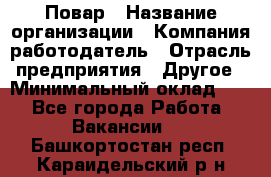 Повар › Название организации ­ Компания-работодатель › Отрасль предприятия ­ Другое › Минимальный оклад ­ 1 - Все города Работа » Вакансии   . Башкортостан респ.,Караидельский р-н